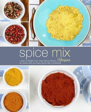 portada Spice Mix Recipes: Learn to Make Your Own Spice Mixes at Home with an Easy Spice Mix Cookbook (in English)