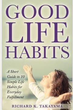 portada Good Life Habits: A Short Guide to 10 Simple Life Habits for Everyday Fulfillment (en Inglés)
