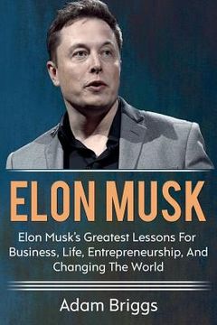 portada Elon Musk: Elon Musk's greatest lessons for business, life, entrepreneurship, and changing the world! (en Inglés)