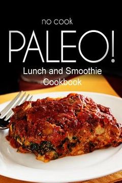 portada No-Cook Paleo! - Lunch and Smoothie Cookbook: Ultimate Caveman cookbook series, perfect companion for a low carb lifestyle, and raw diet food lifestyl