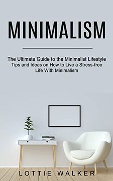 portada Minimalism: The Ultimate Guide to the Minimalist Lifestyle (Tips and Ideas on how to Live a Stress-Free Life With Minimalism) (en Inglés)