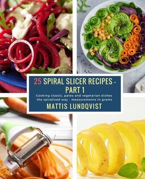 portada 25 Spiral Slicer Recipes - Part 1: Cooking classic, paleo and vegetarian dishes the spiralized way - measurements in grams (in English)