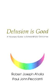 portada delusion is good: a visionary guide to extraordinary outcomes (en Inglés)