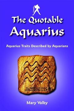 portada The Quotable Aquarius: Aquarius Traits Described by Aquarians: Usual Birthdates January 20 Through February 18 (en Inglés)