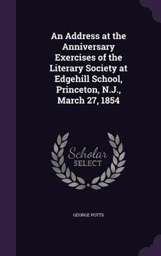 portada An Address at the Anniversary Exercises of the Literary Society at Edgehill School, Princeton, N.J., March 27, 1854 (en Inglés)