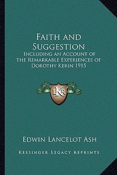 portada faith and suggestion: including an account of the remarkable experiences of dorothy kerin 1915 (en Inglés)