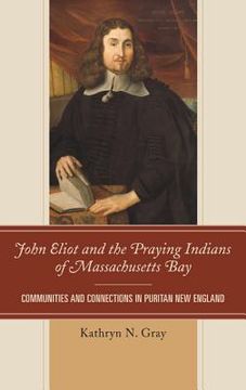 portada John Eliot and the Praying Indians of Massachusetts Bay: Communities and Connections in Puritan New England (en Inglés)