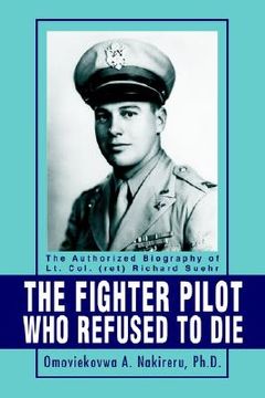 portada the fighter pilot who refused to die: the authorized biography of lt. col. (ret) richard suehr (en Inglés)