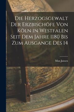 portada Die Herzogsgewalt der Erzbischöfe von Köln in Westfalen Seit dem Jahre 1180 bis zum Ausgange des 14 (in English)