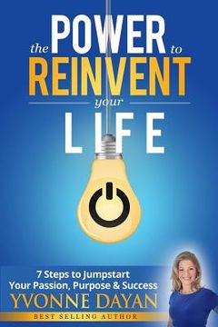 portada The Power to Reinvent Your Life: 7 Steps to Jumpstart Your Passion, Purpose & Success (en Inglés)