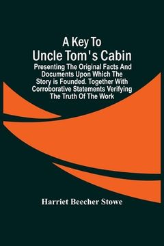 portada A Key To Uncle Tom'S Cabin; Presenting The Original Facts And Documents Upon Which The Story Is Founded. Together With Corroborative Statements Verify (en Inglés)
