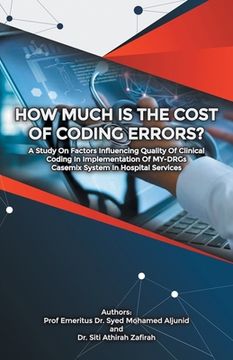 portada How Much Is the Cost of Coding Errors?: A Study on Factors Influencing Quality of Clinical Coding in Implementation of My-Drgs Casemix System in Hospi (en Inglés)