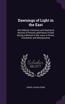 portada Dawnings of Light in the East: With Biblical, Historical, and Statistical Notices of Persons and Places Visited During a Mission to the Jews, in Pers