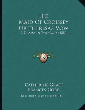 portada the maid of croissey or theresa's vow: a drama in two acts (1880) (en Inglés)