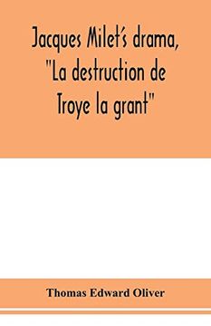 portada Jacques Milet's Drama, "la Destruction de Troye la Grant"; Its Principal Source; Its Dramatic Structure (en Inglés)