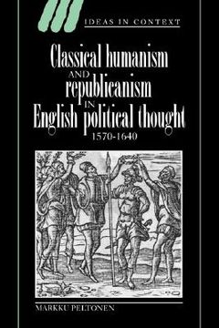 portada Classical Humanism and Republicanism in English Political Thought, 1570-1640 Hardback (Ideas in Context) (in English)