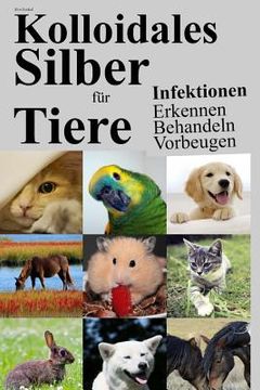 portada Kolloidales Silber Für Tiere: Infektionen Erkennen Behandeln Vorbeugen (en Alemán)