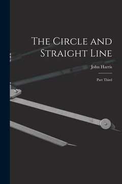 portada The Circle and Straight Line [microform]: Part Third (en Inglés)