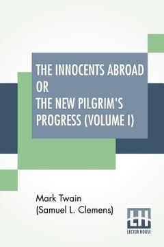 portada The Innocents Abroad Or The New Pilgrim's Progress (Volume I): Being An Account Of The Steamship Quaker City'S Pleasure Excursion To Europe And The Ho