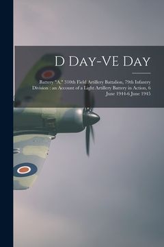 portada D Day-VE Day: Battery "A," 310th Field Artillery Battalion, 79th Infantry Division: an Account of a Light Artillery Battery in Actio (en Inglés)