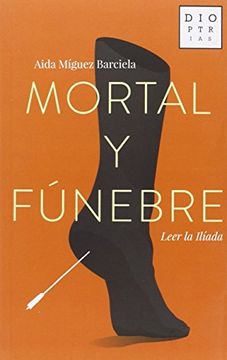 portada Mortal y Fúnebre: Leer la Ilíada (in Spanish)