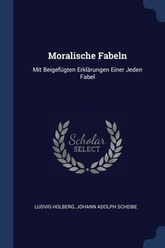 portada Moralische Fabeln: Mit Beigefügten Erklärungen Einer Jeden Fabel (en Inglés)