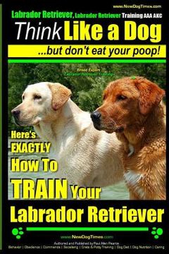 portada Labrador Retriever, Labrador Retriever Training AAA AKC: Think Like a Dog But Don't Eat Your Poop! Breed Expert Training: Here's EXACTLY How To TRAIN (in English)