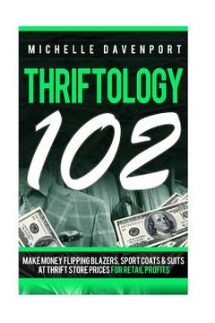 portada Thriftology 102: Make Money Flipping Blazers, Sports Coats & SuitsAt Thrift Store Prices For Retail Profits (en Inglés)