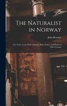 portada The Naturalist in Norway: Or, Notes on the Wild Animals, Birds, Fishes, and Plants of That Country (en Inglés)