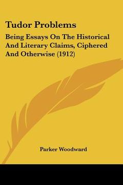 portada tudor problems: being essays on the historical and literary claims, ciphered and otherwise (1912) (en Inglés)