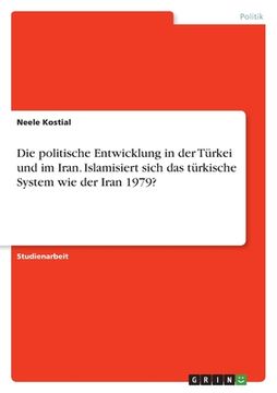 portada Die politische Entwicklung in der Türkei und im Iran. Islamisiert sich das türkische System wie der Iran 1979? (en Alemán)
