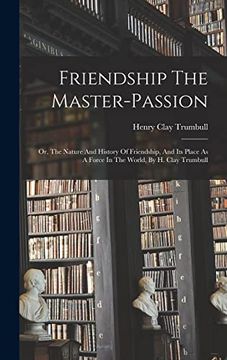 portada Friendship the Master-Passion: Or, the Nature and History of Friendship, and its Place as a Force in the World, by h. Clay Trumbull (en Inglés)