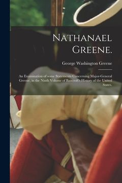 portada Nathanael Greene.: An Examination of Some Statements Concerning Major-General Greene, in the Ninth Volume of Bancroft's History of the Un