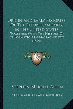 portada origin and early progress of the republican party in the united states: together with the history of its formation in massachusetts (1879) (in English)