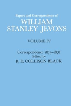 portada Papers and Correspondence of William Stanley Jevons: Volume 4: Correspondence, 1873-1878 (en Inglés)