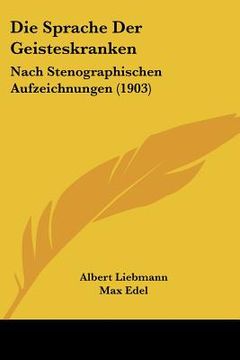 portada Die Sprache Der Geisteskranken: Nach Stenographischen Aufzeichnungen (1903) (in German)