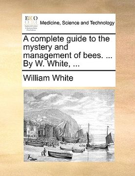 portada a complete guide to the mystery and management of bees. ... by w. white, ... (en Inglés)