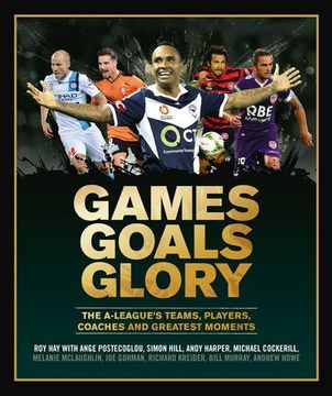 portada Games Goals Glory: The A-League's Teams, Players, Coaches and Greatest Moments
