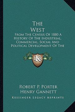 portada the west: from the census of 1880 a history of the industrial, commercial, social and political development of the states and te (in English)