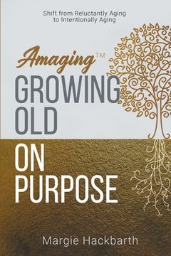 portada Amaging(Tm) Growing old on Purpose: Shift From Reluctantly Aging to Intentionally Aging (en Inglés)
