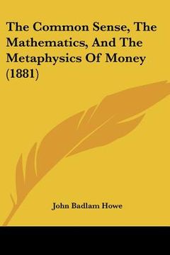 portada the common sense, the mathematics, and the metaphysics of money (1881) (in English)