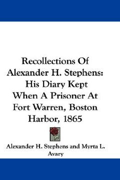 portada recollections of alexander h. stephens: his diary kept when a prisoner at fort warren, boston harbor, 1865 (en Inglés)