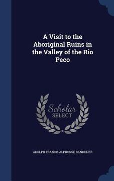 portada A Visit to the Aboriginal Ruins in the Valley of the Rio Peco (en Inglés)
