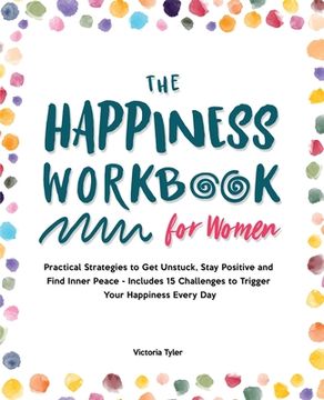 portada The Happiness Workbook for Women: Practical Strategies to Get Unstuck, Stay Positive and Find Inner Peace - Includes 15 Challenges to Trigger Your Hap 