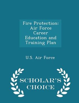 portada Fire Protection: Air Force Career Education and Training Plan - Scholar's Choice Edition (en Inglés)