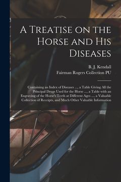 portada A Treatise on the Horse and His Diseases: Containing an Index of Diseases ..., a Table Giving All the Principal Drugs Used for the Horse ..., a Table (en Inglés)
