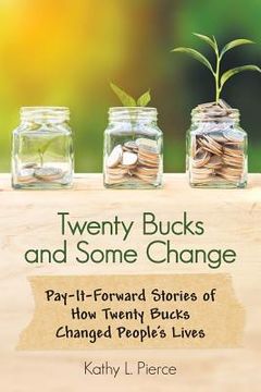 portada Twenty Bucks and Some Change: Pay-It-Forward Stories of How Twenty Bucks Changed People'S Lives (en Inglés)