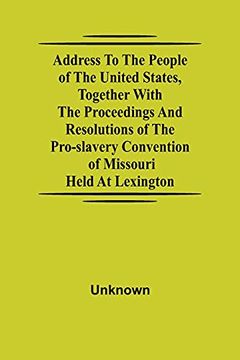portada Address to the People of the United States, Together With the Proceedings and Resolutions of the Pro-Slavery Convention of Missouri; Held at Lexington 