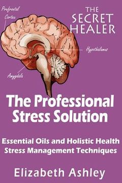 portada The Professional Stress Solutution: Essential Oils and Holistic Health Stress Management Techniques (en Inglés)