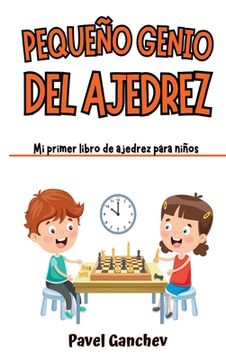 Pequeño Genio del Ajedrez: Mi Primer Libro de Ajedrez para Niños: Aprende Cómo Jugar y Ganar, las Reglas, Movimientos, Estrategias, Técnicas y Ap